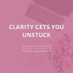 Clarity gets You unstuck - The Savvy Working Mom