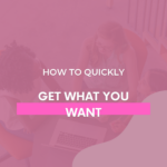 How to Quickly Get What You Want - The Savvy Working Mom