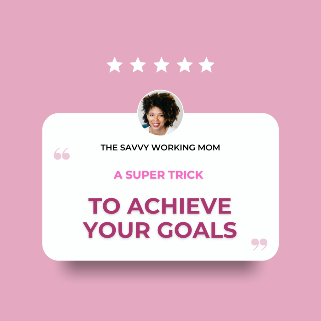a-super-trick-to-achieve-your-goals-The Savvy Working Mom