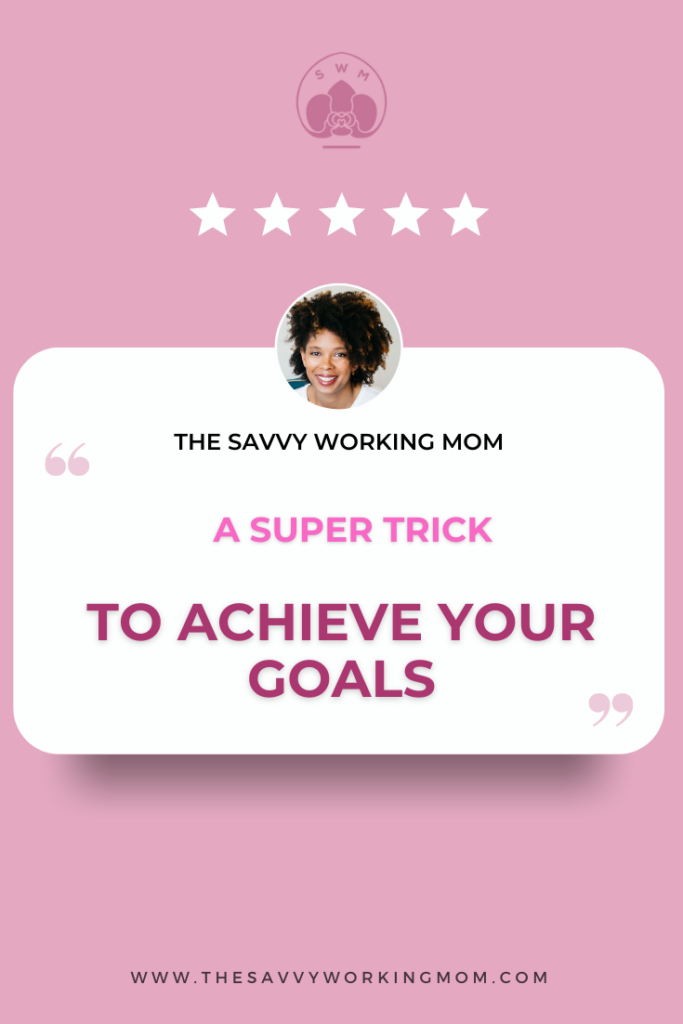 a-super-trick-to-achieve-your-goals-The Savvy Working Mom