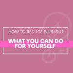 How-to-Reduce-Burnout:-What-You-Can-Do-for-Yourself