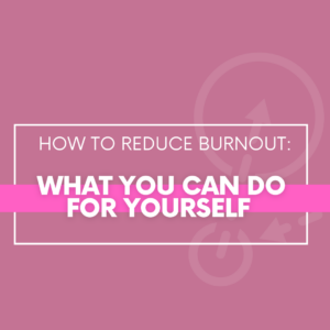 How to Reduce Burnout: What You Can Do for Yourself