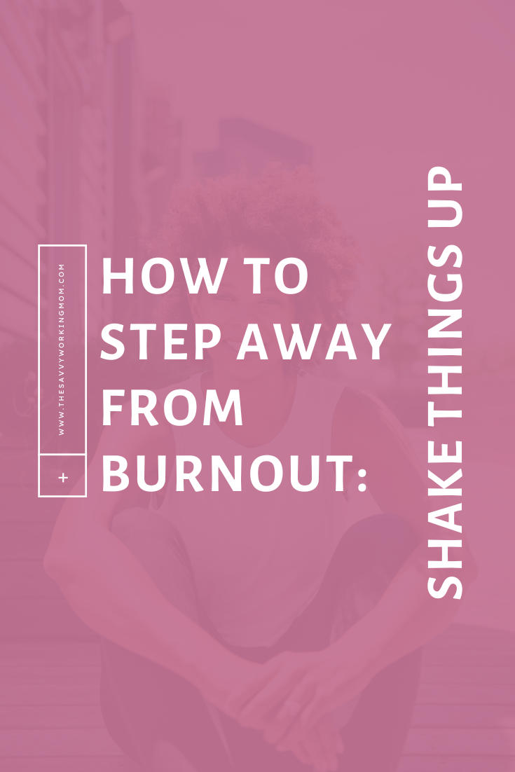 How to Step Away from Burnout: Shake Things Up - The Savvy Working Mom