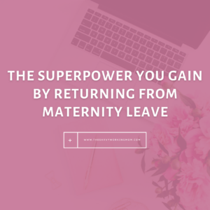 The Superpower You Gain by Returning from Maternity Leave