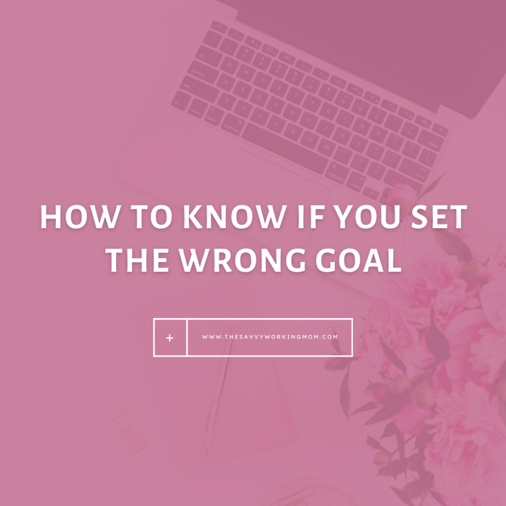 How-to-Know-if-You-Set-the-Wrong-Goal-The Savvy Working Mom