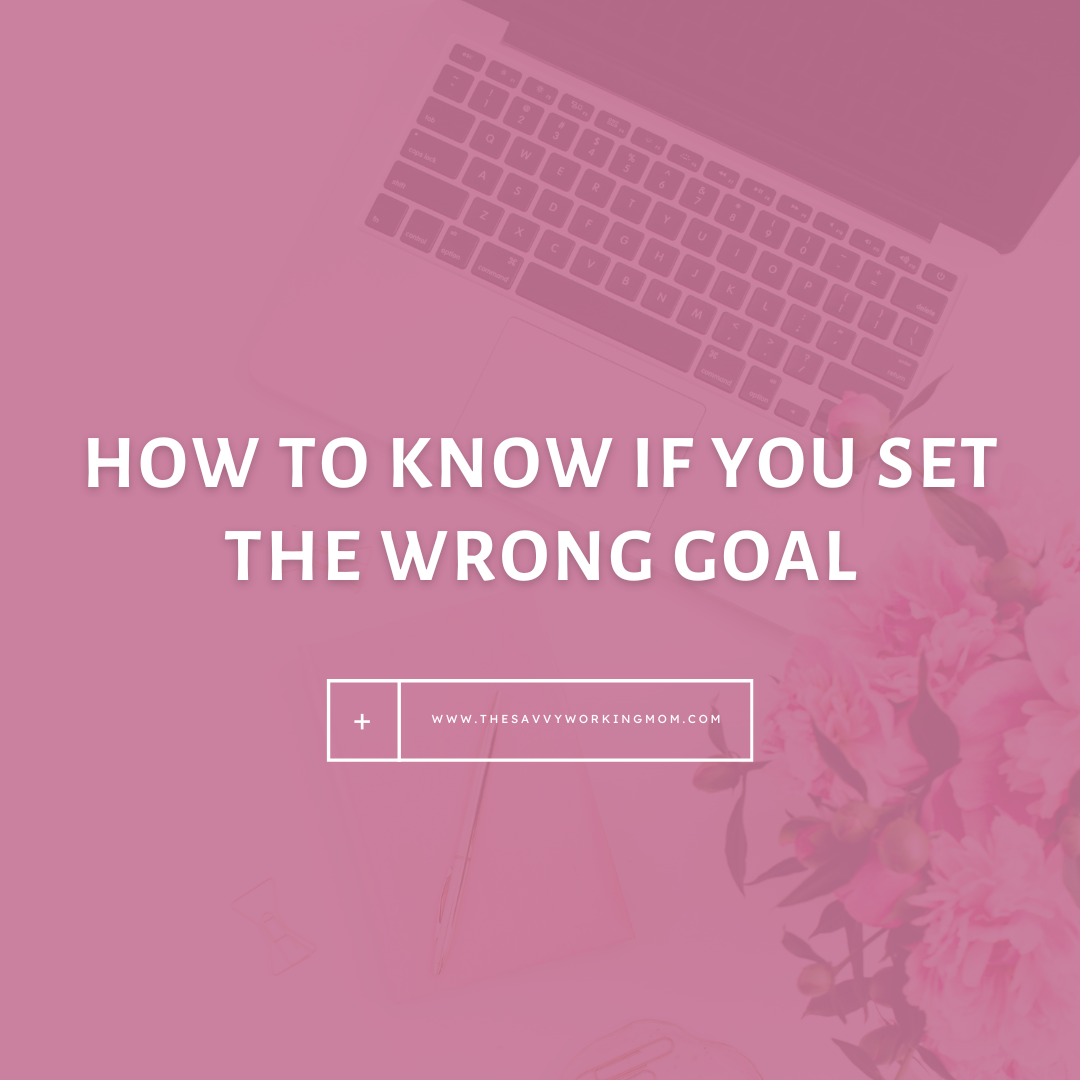 how-to-know-if-you-set-the-wrong-goal-the-savvy-working-mom