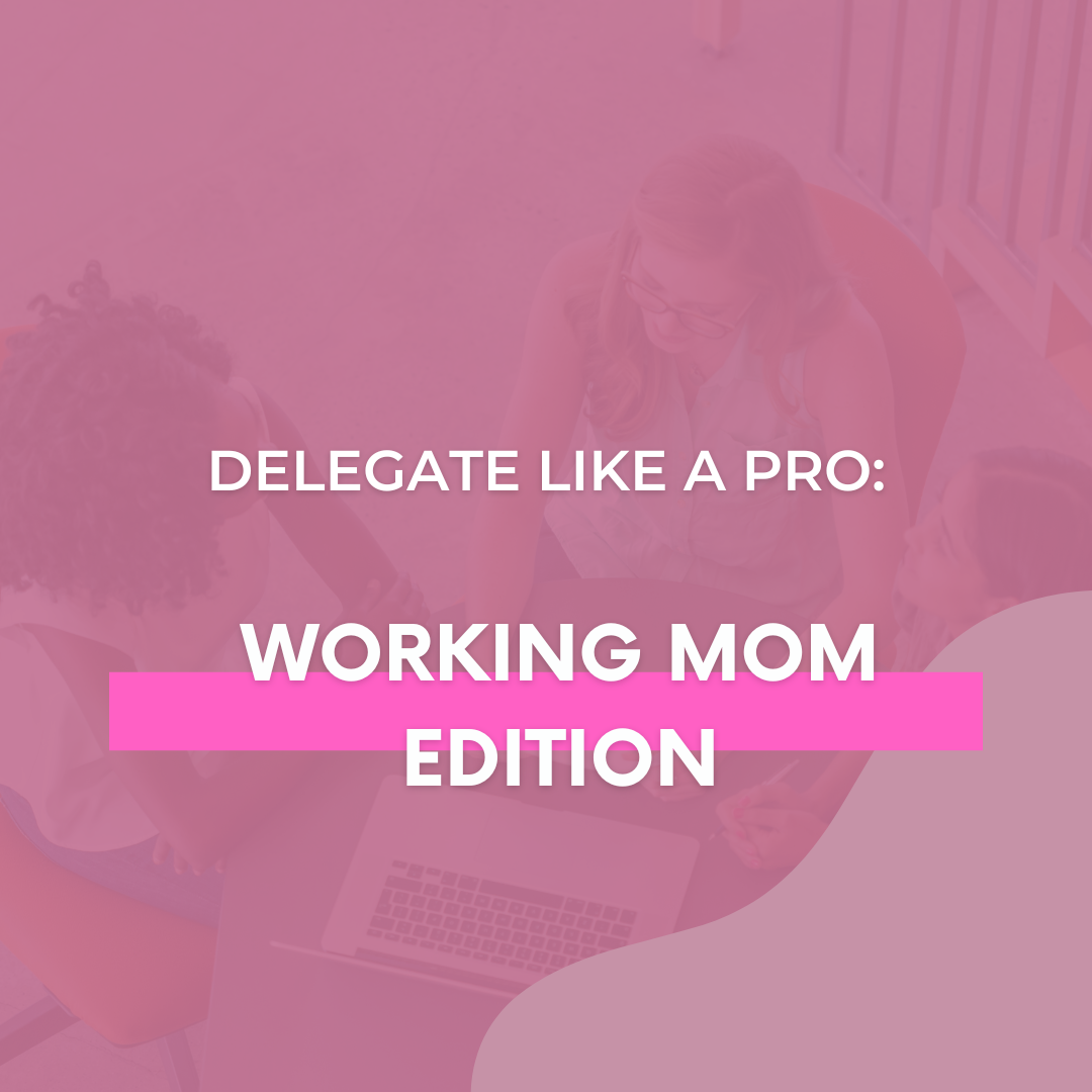 Delegate Like A Pro: Working Mom Edition
