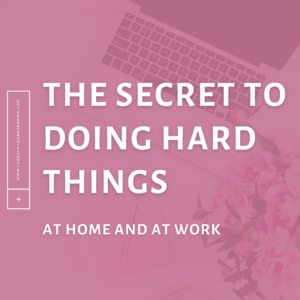 The Secret to Doing Hard Things at Home and at Work
