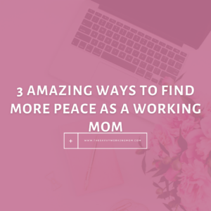 3 Amazing Ways To Find More Peace As A Working Mom