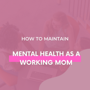 How to Maintain Mental Health as a Working Mom