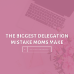 The-Biggest-Delegation-Mistake-Moms-Make-The-Savvy-Working-Mom