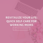 Revitalize-your-life-quick-self-care-for-working-moms-The-Savvy-Working-Mom