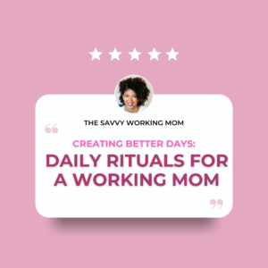 Read more about the article Creating Better Days: Daily Rituals for A Working Mom