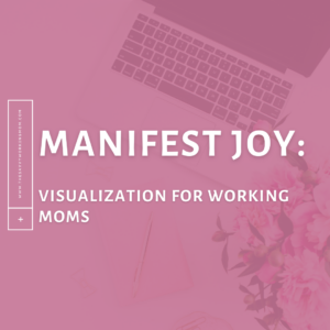 Read more about the article Manifest Joy: Visualization for Working Moms