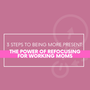Read more about the article 3 Steps to Being More Present: The Power of Refocusing for Working Moms