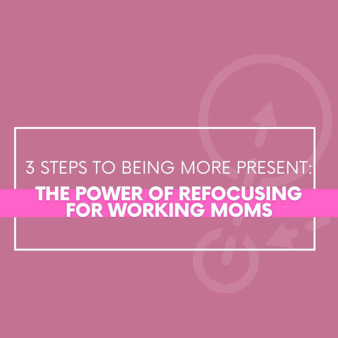 You are currently viewing 3 Steps to Being More Present: The Power of Refocusing for Working Moms