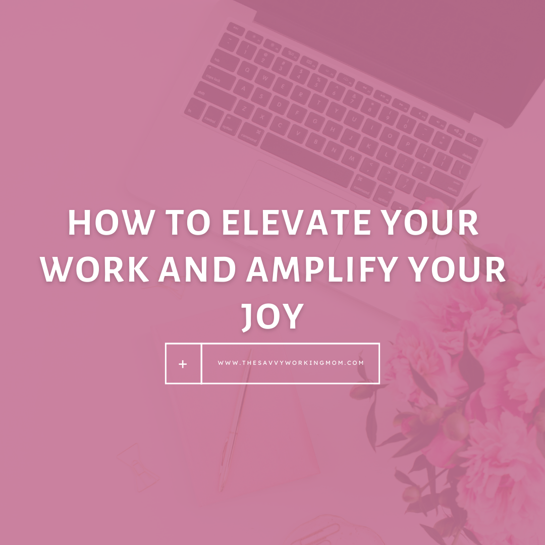You are currently viewing How to Elevate Your Work and Amplify Your Joy