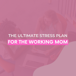 Read more about the article The Ultimate Stress Plan for the Working Mom