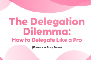 Read more about the article The Delegation Dilemma: How to Delegate Like a Pro (Even as a Busy Mom)