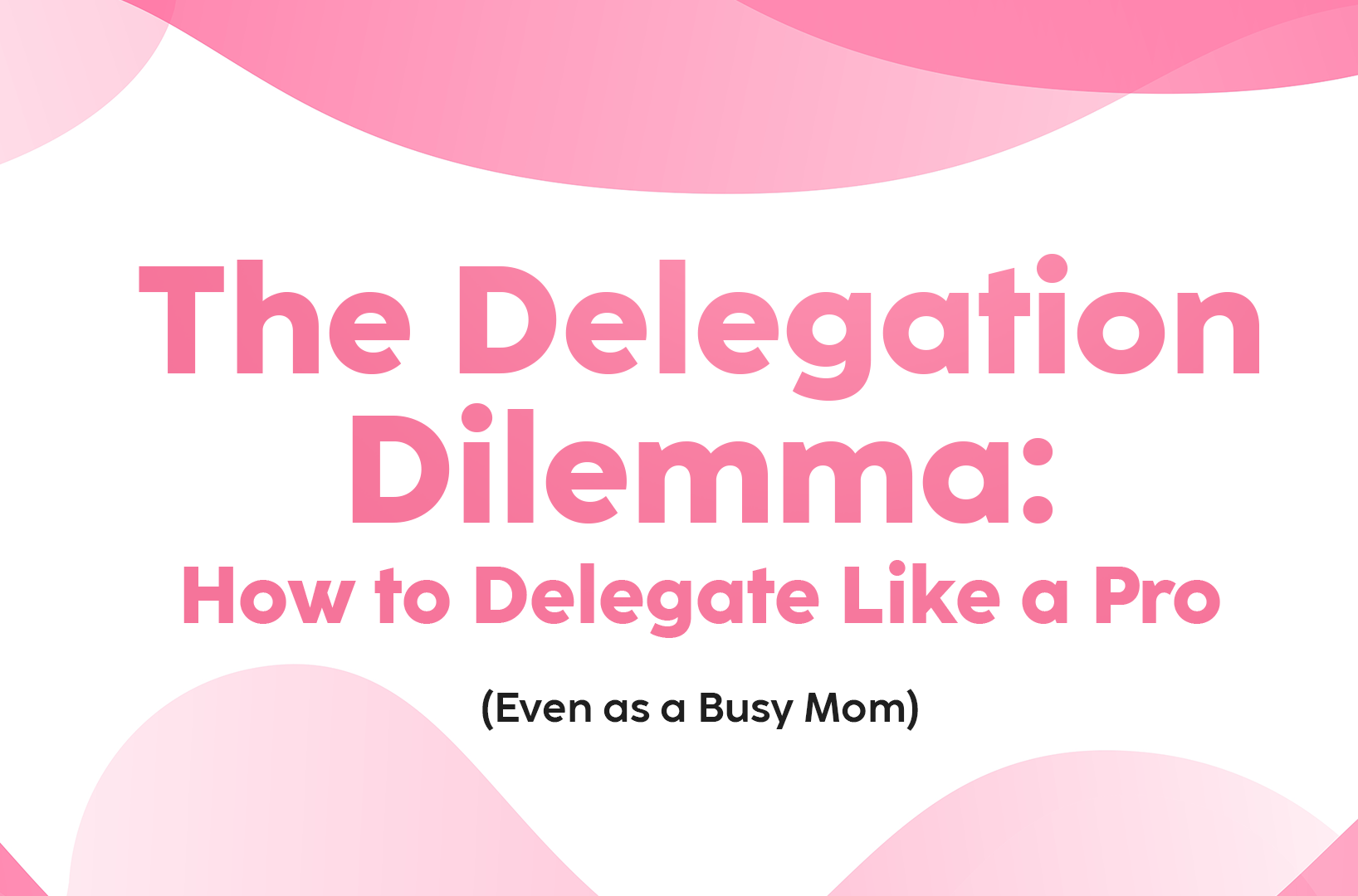 Read more about the article The Delegation Dilemma: How to Delegate Like a Pro (Even as a Busy Mom)