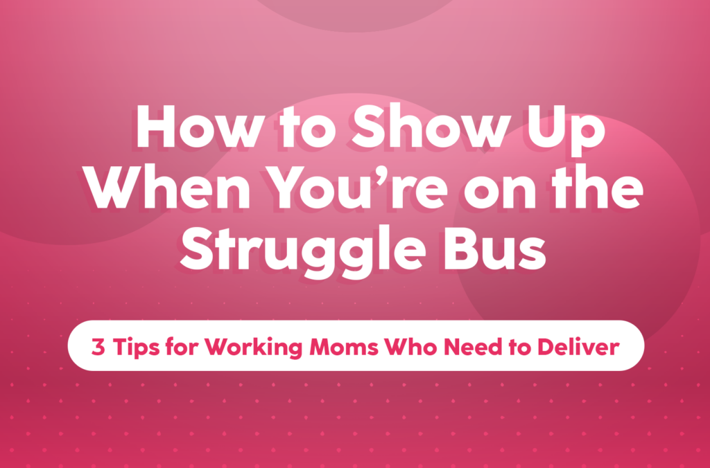 How-to-Show-Up-When-You’re-on-the-Struggle-Bus:-3-Tips-for-Working-Moms-Who-Need-to-Deliver-The-Savvy-Working-Mom