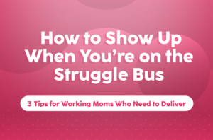 Read more about the article How to Show Up When You’re on the Struggle Bus: 3 Tips for Working Moms Who Need to Deliver