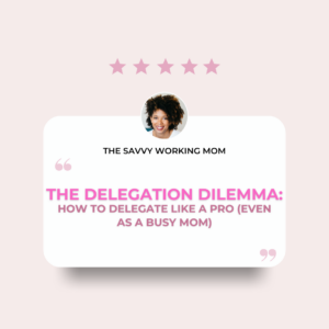 Read more about the article The Delegation Dilemma: How to Delegate Like a Pro (Even as a Busy Mom)
