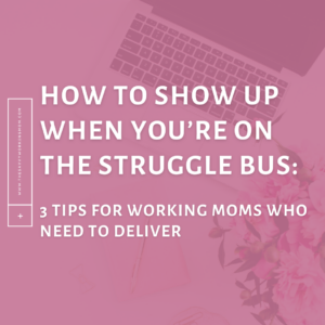 Read more about the article How to Show Up When You’re on the Struggle Bus: 3 Tips for Working Moms Who Need to Deliver