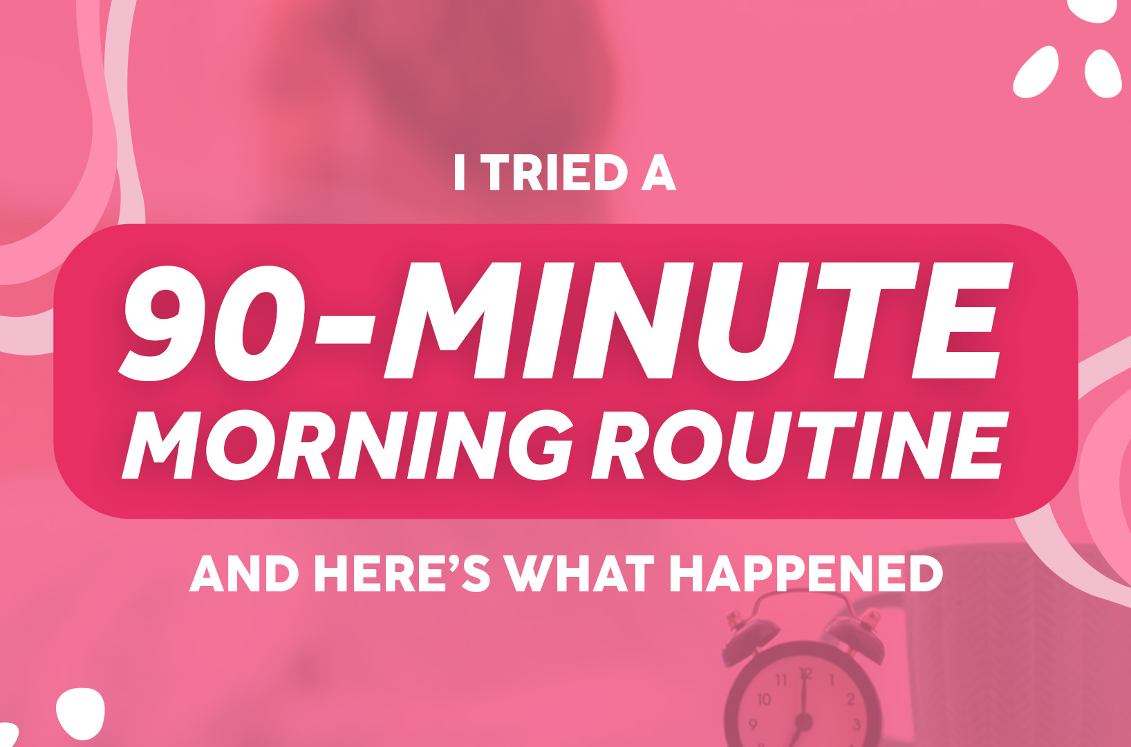 You are currently viewing I Tried a 90-Minute Morning Routine and Here’s What Happened