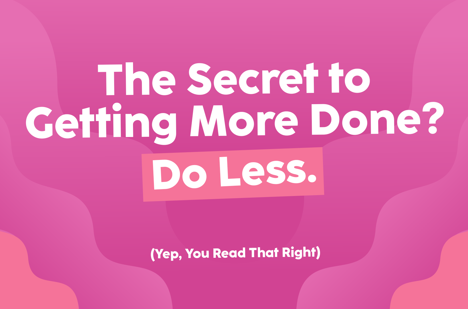 You are currently viewing The Secret to Getting More Done? Do Less. (Yep, You Read That Right)