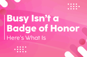 Read more about the article Busy Isn’t a Badge of Honor—Here’s What Is