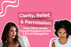 Read more about the article Clarity, Relief, and Permission: How Olivia Steele Found Freedom in the 7 D’s of Delegation