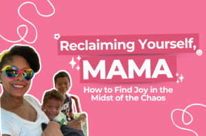 Read more about the article Reclaiming Yourself, Mama: How to Find Joy in the Midst of the Chaos